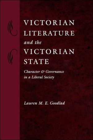 Victorian Literature and the Victorian State: Character and Governance in a Liberal Society book written by Lauren M. E. Goodlad