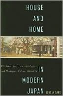 House and Home in Modern Japan: Architecture, Domestic Space, and Bourgeois Culture, 1880-1930 book written by Jordan Sand