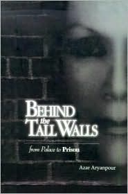 Behind the Tall Walls: From Palace to Prison book written by Azar Aryanpour