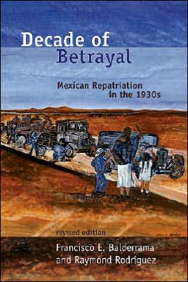 Decade of Betrayal: Mexican Repatriation in The 1930s book written by Francisco E. Balderrama
