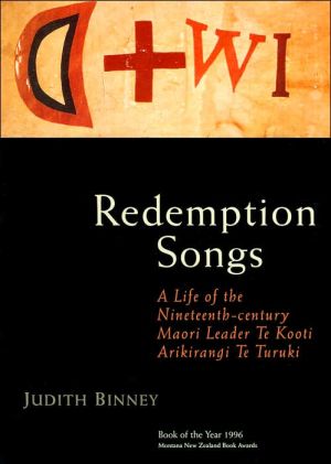 Redemption Songs: A Life of the Nineteenth-century Maori Leader Te Kooti Arikirangi Te Turuki book written by Judith Binney
