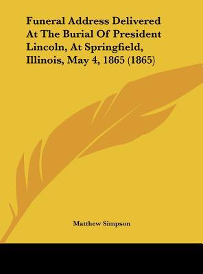 Funeral Address Delivered at the Burial of President Lincoln, at Springfield, Illinois, May 4, 1865 magazine reviews