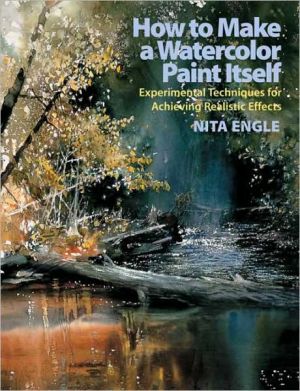 How to Make a Watercolor Paint Itself: Experimental Techniques for Achieving Realistic Effects book written by Nita Engle