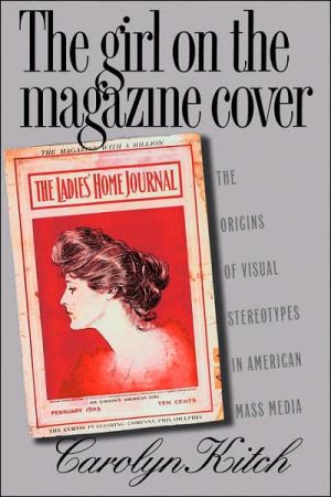 The Girl on the Magazine Cover: The Origins of Visual Stereotypes in American Mass Media book written by Carolyn Kitch