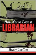 How Not to Lose a Librarian book written by Sherry Loeffler