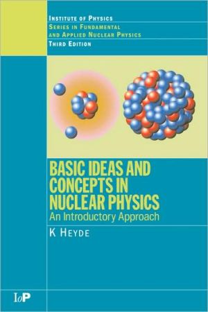 Basic Ideas and Concepts in Nuclear Physics: An Introductory Approach, Third Edition book written by K. Heyde
