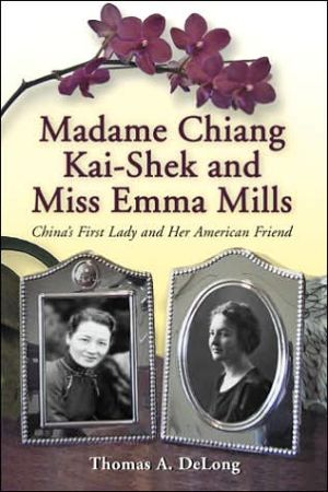 Madame Chiang Kai-Shek and Miss Emma Mills : China's First Lady and Her American Friend book written by Thomas A. DeLong