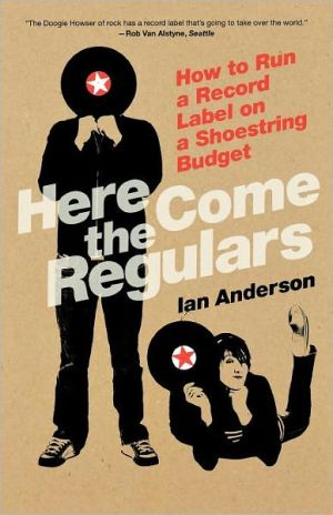 Here Come the Regulars: How to Run a Record Label on a Shoestring Budget book written by Ian Anderson