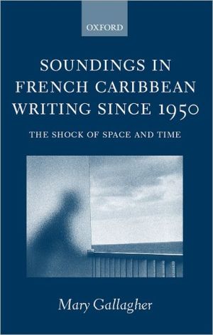 Soundings in French Caribbean Writing, 1950-2000: The Shock of Space and Time, Since 1950, French Caribbean writers have attracted international attention to their work and to their lively exploration of the unique circumstances that detonated this literary explosion. This book probes their particularly intense, even fraught sensiti, Soundings in French Caribbean Writing, 1950-2000: The Shock of Space and Time