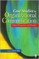 Case Studies in Organizational Communication: Ethical Perspectives and Practices book written by Steve May