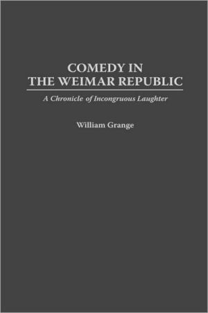 Comedy In The Weimar Republic, Vol. 74 book written by William Grange