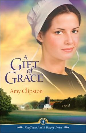 A Gift of Grace (Kauffman Amish Bakery Series #1) book written by Amy Clipston