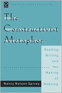 The Constructivist Metaphor: Reading, Writing, and the Making of Meaning book written by Nancy Nelson Spivey