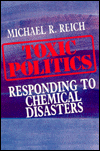 Toxic Politics: Responsing to Chemical Disasters book written by Michael R. Reich