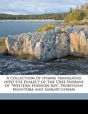 A Collection of Hymns Translated Into the Dialect of the Cree Indians of 
