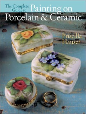 The Complete Guide to Painting on Porcelain & Ceramic book written by Priscilla Hauser