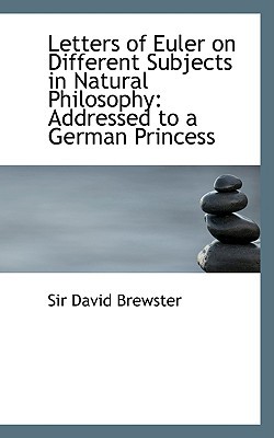 Letters of Euler on Different Subjects in Natural Philosophy: Addressed to a German Princess book written by Sir David Brewster