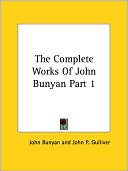 The Complete Works Of John Bunyan Part 1, Vol. 1 book written by John Bunyan