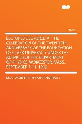 Lectures Delivered at the Celebration of the Twentieth Anniversary of the Foundation of Clark Univer magazine reviews