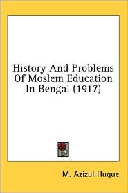 History And Problems Of Moslem Education In Bengal (1917) book written by M. Azizul Huque