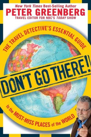 Don't Go There!: The Travel Detective's Essential Guide to the Must-Miss Places of the World book written by Peter Greenberg