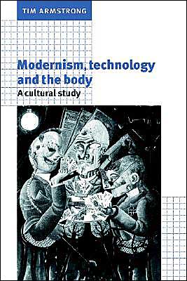 Modernism, Technology, and the Body: A Cultural Study book written by Tim Armstrong